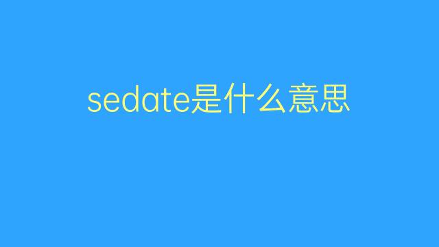 sedate是什么意思 sedate的翻译、读音、例句、中文解释