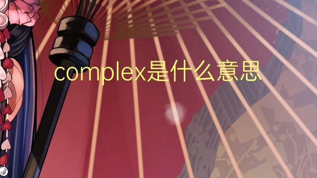 complex是什么意思 complex的翻译、读音、例句、中文解释