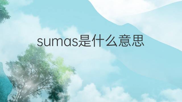 sumas是什么意思 sumas的翻译、读音、例句、中文解释