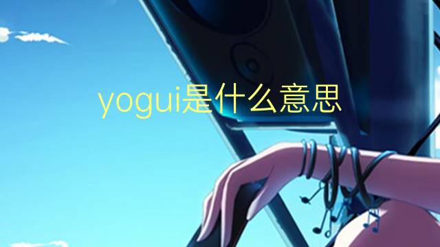 yogui是什么意思 yogui的翻译、读音、例句、中文解释