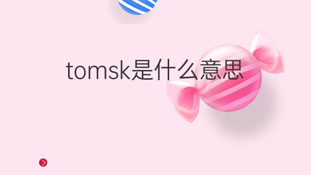 tomsk是什么意思 tomsk的翻译、读音、例句、中文解释