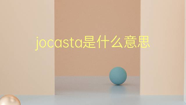 jocasta是什么意思 jocasta的翻译、读音、例句、中文解释