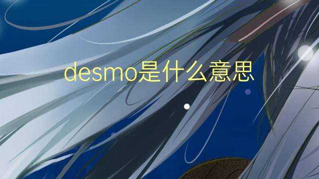 desmo是什么意思 desmo的翻译、读音、例句、中文解释