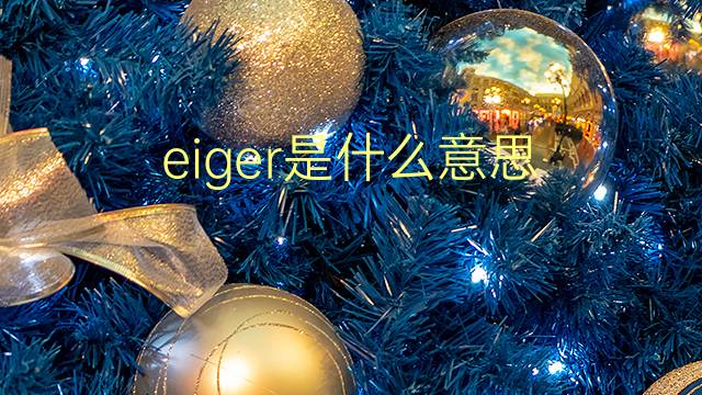 eiger是什么意思 eiger的翻译、读音、例句、中文解释