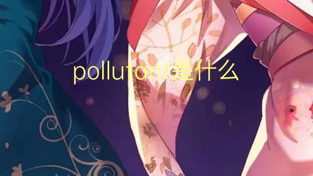 pollutant是什么意思 pollutant的翻译、读音、例句、中文解释