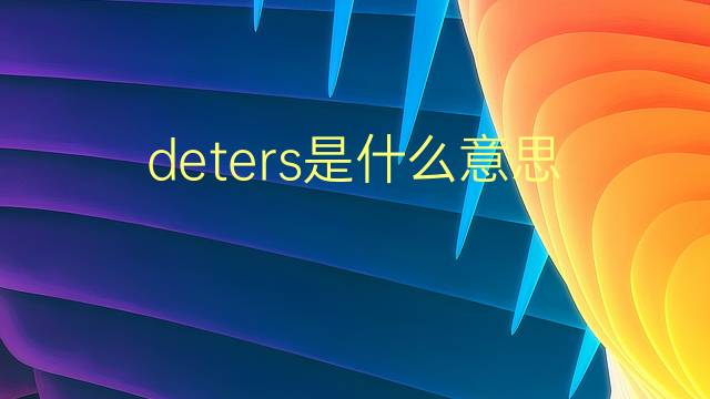 deters是什么意思 deters的翻译、读音、例句、中文解释