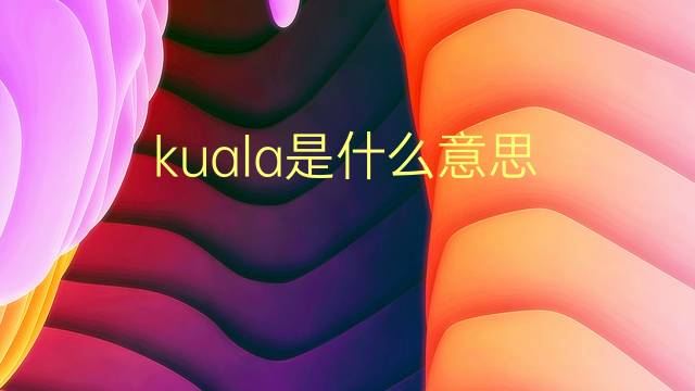 kuala是什么意思 kuala的翻译、读音、例句、中文解释