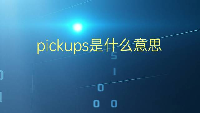 pickups是什么意思 pickups的翻译、读音、例句、中文解释