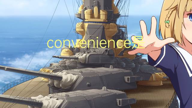 convenience是什么意思 convenience的翻译、读音、例句、中文解释