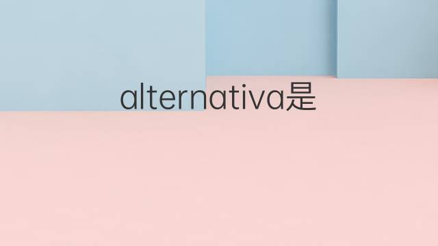 alternativa是什么意思 alternativa的翻译、读音、例句、中文解释