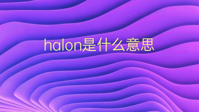 halon是什么意思 halon的翻译、读音、例句、中文解释