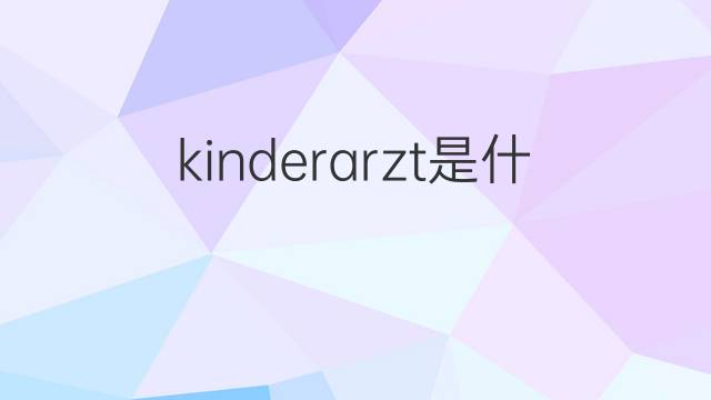 kinderarzt是什么意思 kinderarzt的翻译、读音、例句、中文解释