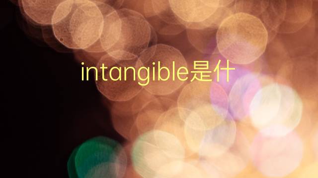 intangible是什么意思 intangible的翻译、读音、例句、中文解释