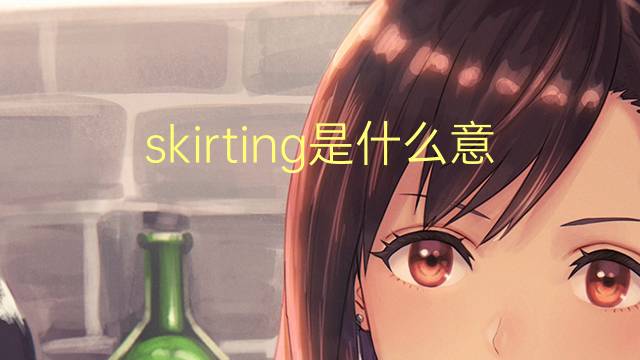 skirting是什么意思 skirting的翻译、读音、例句、中文解释