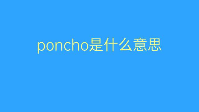 poncho是什么意思 poncho的翻译、读音、例句、中文解释