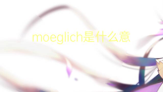 moeglich是什么意思 moeglich的翻译、读音、例句、中文解释