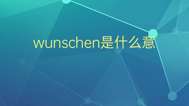 wunschen是什么意思 wunschen的翻译、读音、例句、中文解释