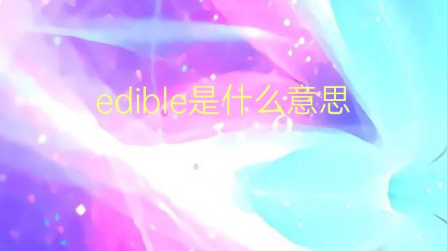 edible是什么意思 edible的翻译、读音、例句、中文解释