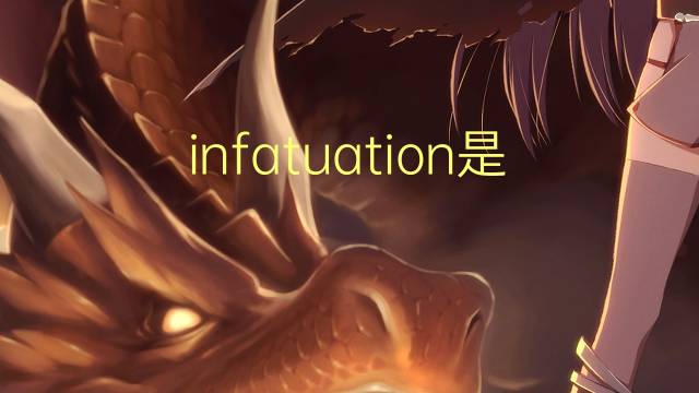 infatuation是什么意思 infatuation的翻译、读音、例句、中文解释