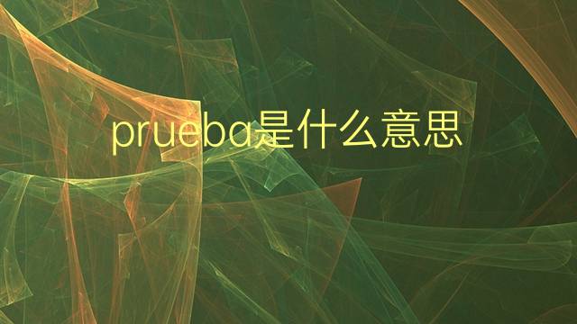 prueba是什么意思 prueba的翻译、读音、例句、中文解释