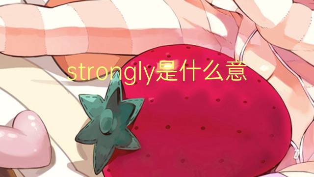 strongly是什么意思 strongly的翻译、读音、例句、中文解释