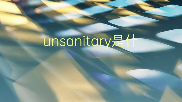 unsanitary是什么意思 unsanitary的翻译、读音、例句、中文解释