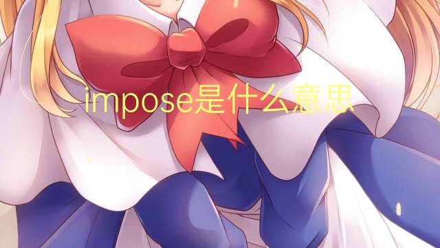 impose是什么意思 impose的翻译、读音、例句、中文解释