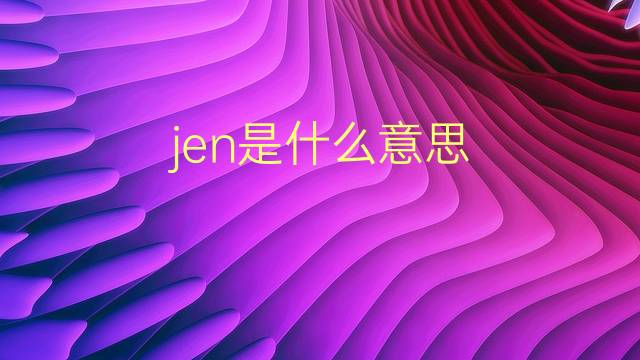 jen是什么意思 jen的翻译、读音、例句、中文解释