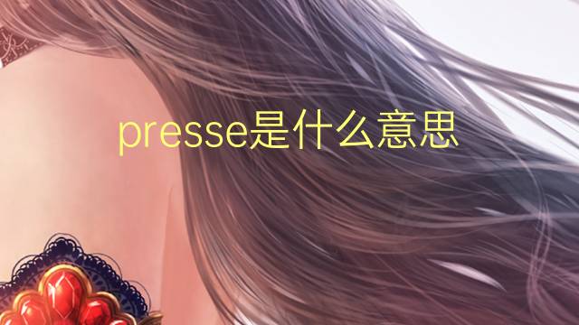 presse是什么意思 presse的翻译、读音、例句、中文解释