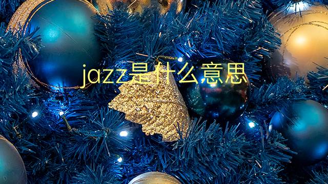 jazz是什么意思 jazz的翻译、读音、例句、中文解释