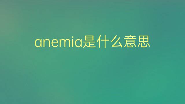 anemia是什么意思 anemia的翻译、读音、例句、中文解释