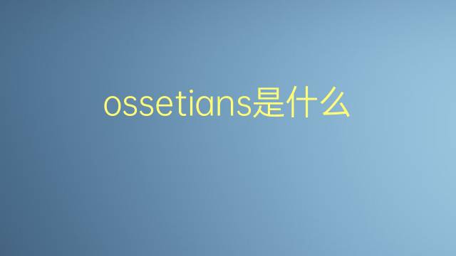 ossetians是什么意思 ossetians的翻译、读音、例句、中文解释