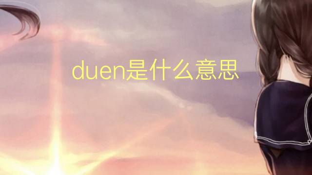 duen是什么意思 duen的翻译、读音、例句、中文解释