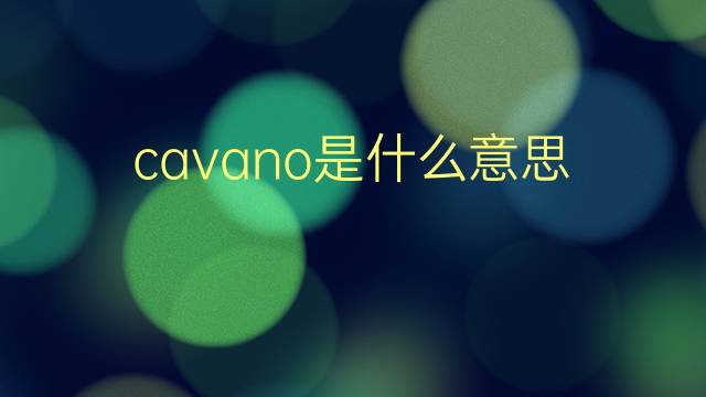 cavano是什么意思 cavano的翻译、读音、例句、中文解释