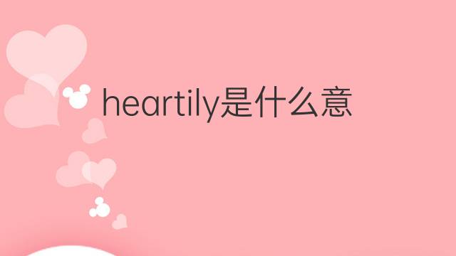 heartily是什么意思 heartily的翻译、读音、例句、中文解释