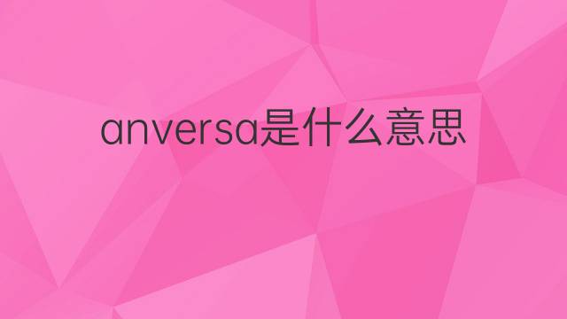 anversa是什么意思 anversa的翻译、读音、例句、中文解释