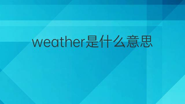 weather是什么意思 weather的翻译、读音、例句、中文解释