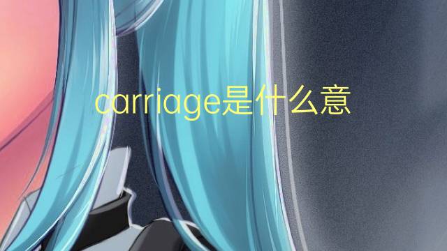 carriage是什么意思 carriage的翻译、读音、例句、中文解释