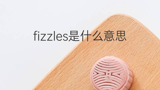 fizzles是什么意思 fizzles的翻译、读音、例句、中文解释