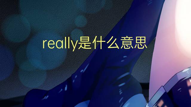 really是什么意思 really的翻译、读音、例句、中文解释