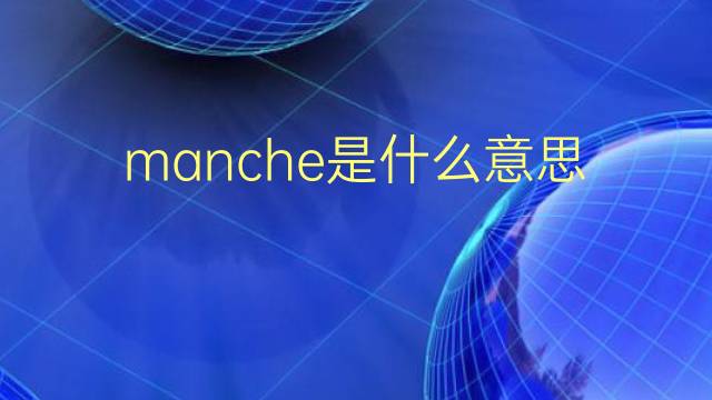 manche是什么意思 manche的翻译、读音、例句、中文解释