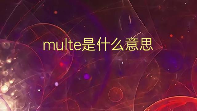 multe是什么意思 multe的翻译、读音、例句、中文解释