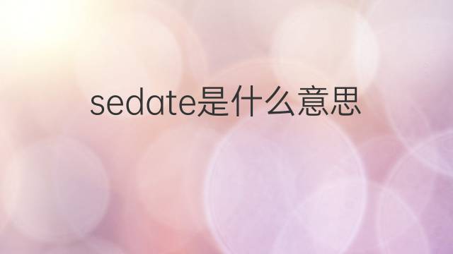 sedate是什么意思 sedate的翻译、读音、例句、中文解释