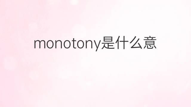 monotony是什么意思 monotony的翻译、读音、例句、中文解释