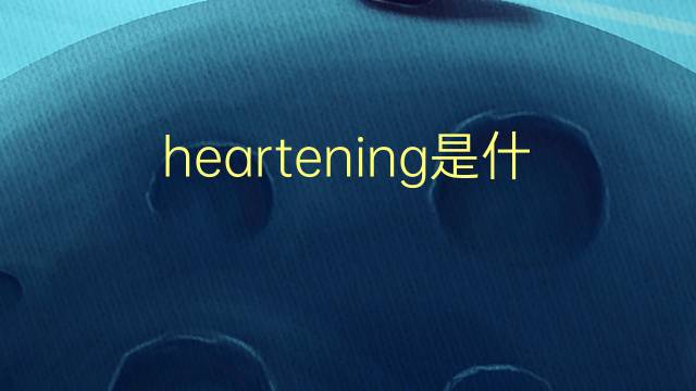 heartening是什么意思 heartening的翻译、读音、例句、中文解释