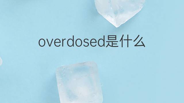 overdosed是什么意思 overdosed的翻译、读音、例句、中文解释