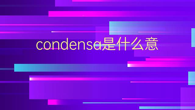 condensa是什么意思 condensa的翻译、读音、例句、中文解释