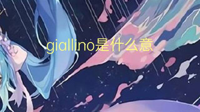 giallino是什么意思 giallino的翻译、读音、例句、中文解释