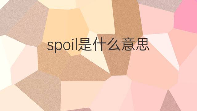 spoil是什么意思 spoil的翻译、读音、例句、中文解释