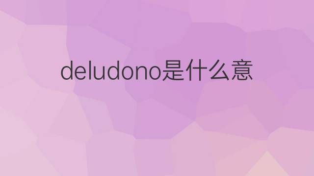 deludono是什么意思 deludono的翻译、读音、例句、中文解释